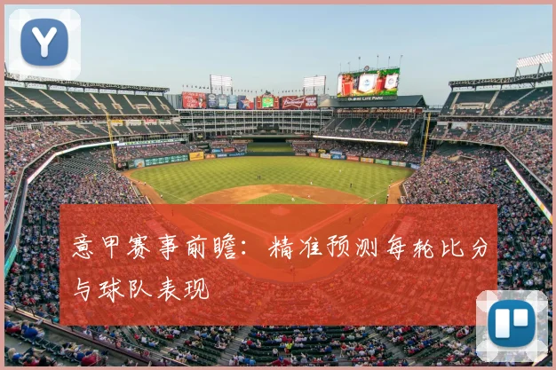 意甲赛事前瞻：精准预测每轮比分与球队表现