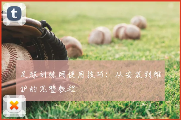 足球训练网使用技巧:从安装到维护的完整教程