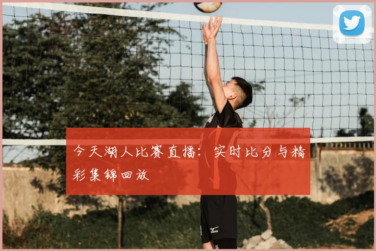 今天湖人比赛直播:实时比分与精彩集锦回放