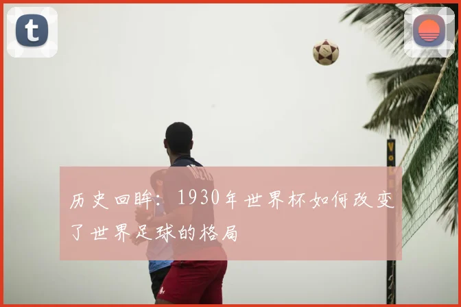 历史回眸：1930年世界杯如何改变了世界足球的格局