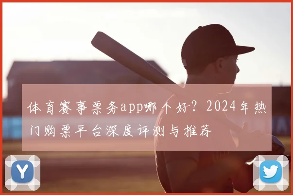体育赛事票务app哪个好?2024年热门购票平台深度评测与推荐