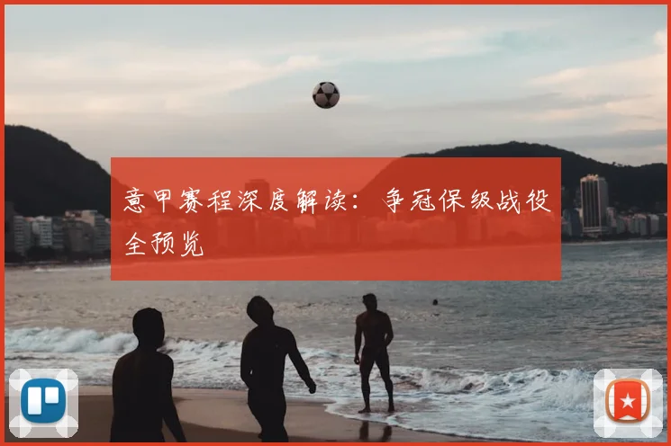 意甲赛程深度解读：争冠保级战役全预览