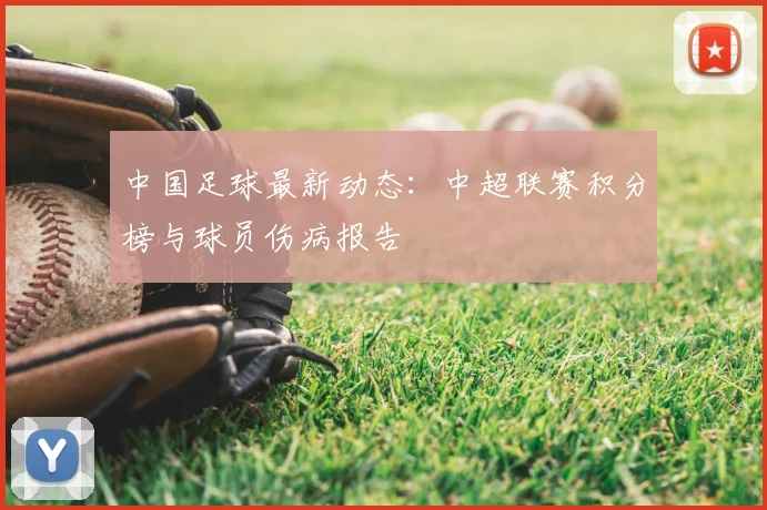 中国足球最新动态:中超联赛积分榜与球员伤病报告