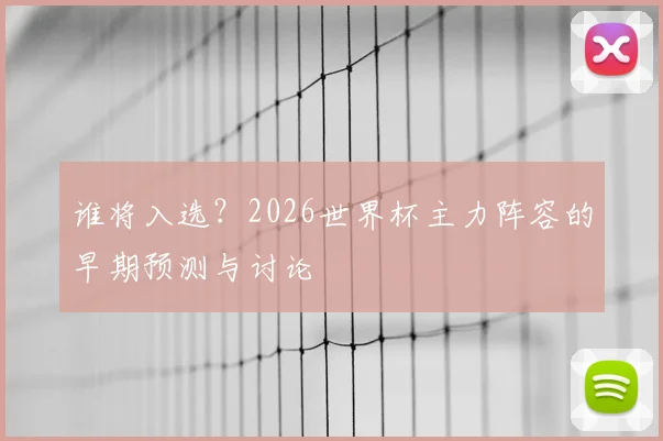 谁将入选?2026世界杯主力阵容的早期预测与讨论